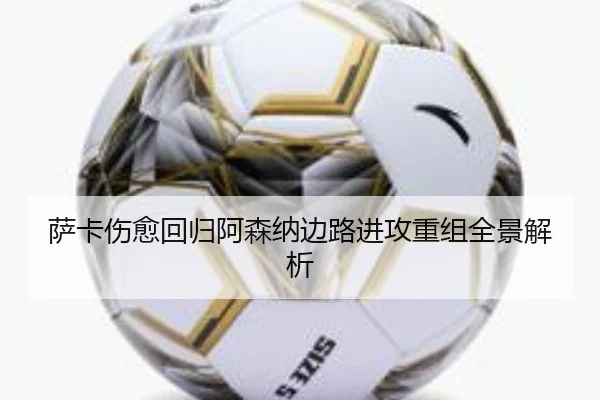 萨卡伤愈回归阿森纳边路进攻重组全景解析 | LEJINGSPORTS